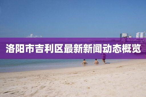 洛阳市吉利区最新新闻动态概览