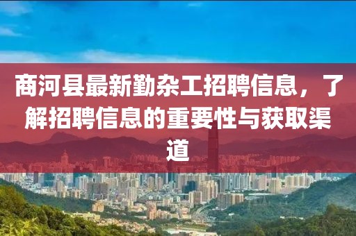 商河县最新勤杂工招聘信息，了解招聘信息的重要性与获取渠道