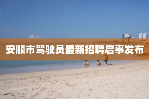 安顺市驾驶员最新招聘启事发布