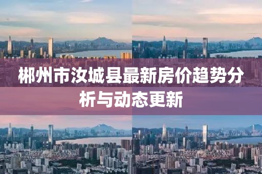 郴州市汝城县最新房价趋势分析与动态更新