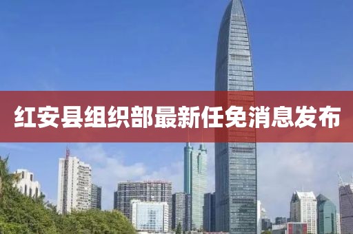红安县组织部最新任免消息发布