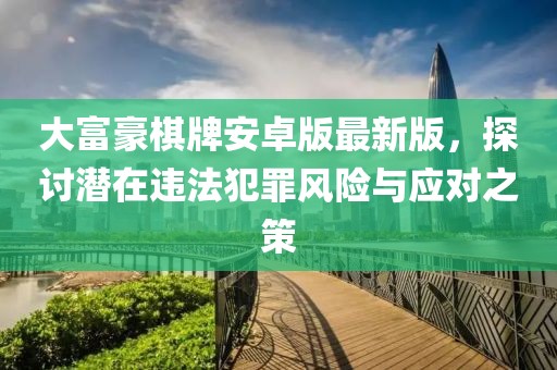 大富豪棋牌安卓版最新版，探讨潜在违法犯罪风险与应对之策