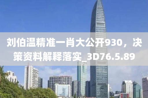 刘伯温精准一肖大公开930，决策资料解释落实_3D76.5.89