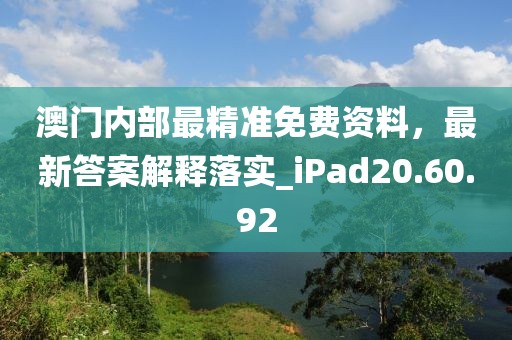 澳门内部最精准免费资料，最新答案解释落实_iPad20.60.92