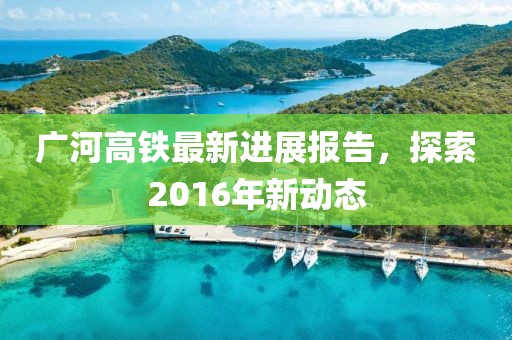 广河高铁最新进展报告，探索2016年新动态