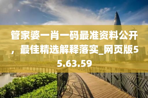 管家婆一肖一码最准资料公开，最佳精选解释落实_网页版55.63.59
