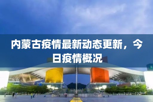 内蒙古疫情最新动态更新，今日疫情概况