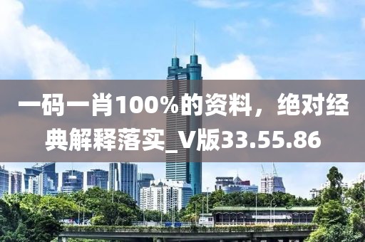 一码一肖100%的资料，绝对经典解释落实_V版33.55.86