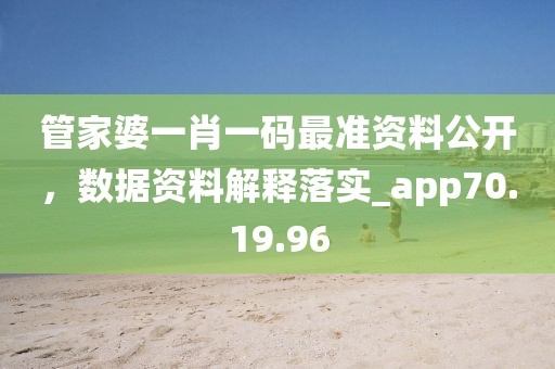 管家婆一肖一码最准资料公开，数据资料解释落实_app70.19.96