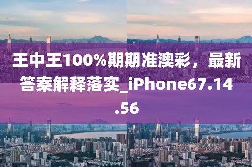 王中王100%期期准澳彩，最新答案解释落实_iPhone67.14.56