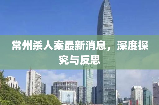 常州杀人案最新消息，深度探究与反思