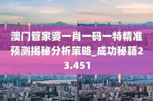 澳门管家婆一肖一码一特精准预测揭秘分析策略_成功秘籍23.451