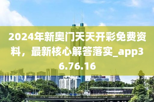 2024年新奥门天天开彩免费资料，最新核心解答落实_app36.76.16