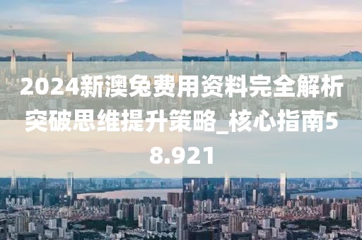 2024新澳兔费用资料完全解析突破思维提升策略_核心指南58.921