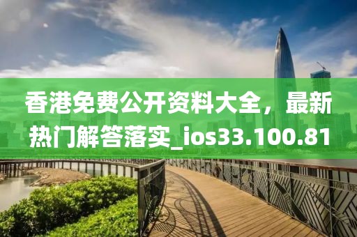 香港免费公开资料大全，最新热门解答落实_ios33.100.81