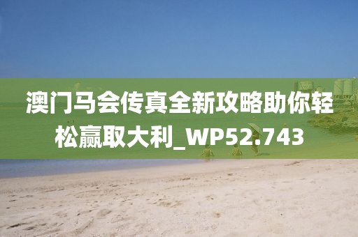 澳门马会传真全新攻略助你轻松赢取大利_WP52.743