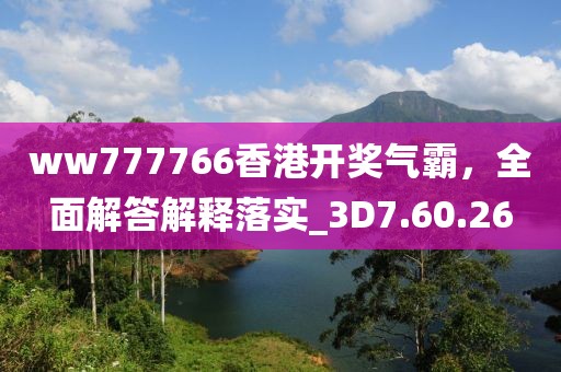 ww777766香港开奖气霸，全面解答解释落实_3D7.60.26