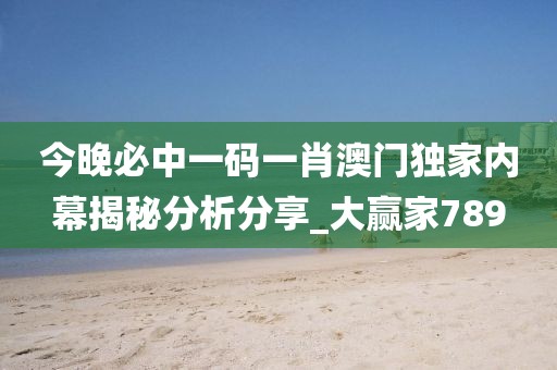 今晚必中一码一肖澳门独家内幕揭秘分析分享_大赢家789