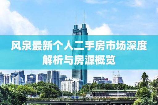 风泉最新个人二手房市场深度解析与房源概览