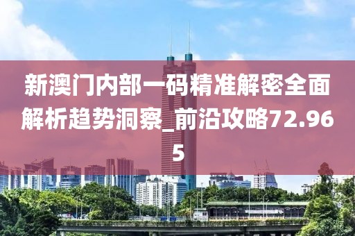 新澳门内部一码精准解密全面解析趋势洞察_前沿攻略72.965