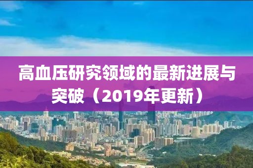 高血压研究领域的最新进展与突破（2019年更新）