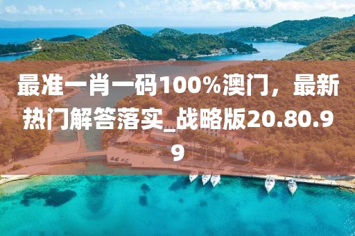 最准一肖一码100%澳门，最新热门解答落实_战略版20.80.99
