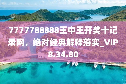 7777788888王中王开奖十记录网，绝对经典解释落实_VIP8.34.80