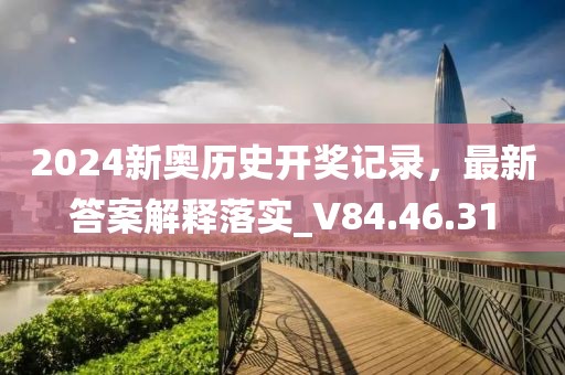 2024新奥历史开奖记录，最新答案解释落实_V84.46.31