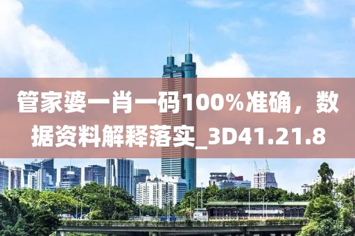 管家婆一肖一码100%准确，数据资料解释落实_3D41.21.8