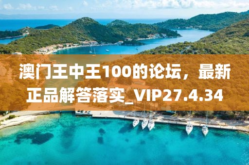 澳门王中王100的论坛，最新正品解答落实_VIP27.4.34