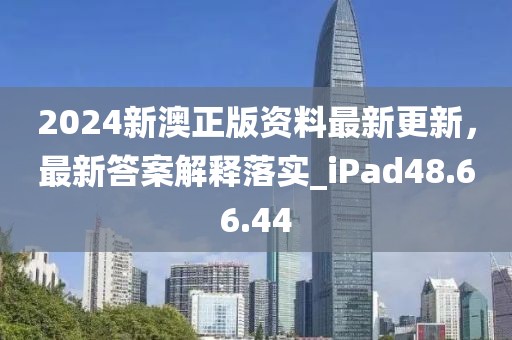 2024新澳正版资料最新更新，最新答案解释落实_iPad48.66.44