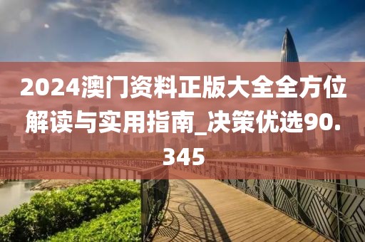 2024澳门资料正版大全全方位解读与实用指南_决策优选90.345