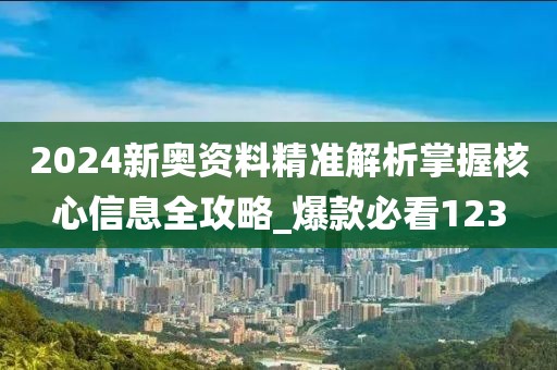 2024新奥资料精准解析掌握核心信息全攻略_爆款必看123