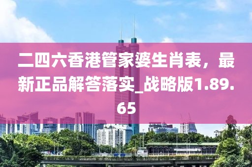 二四六香港管家婆生肖表，最新正品解答落实_战略版1.89.65