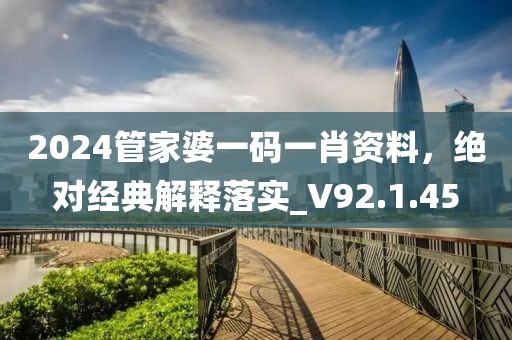 2024管家婆一码一肖资料，绝对经典解释落实_V92.1.45