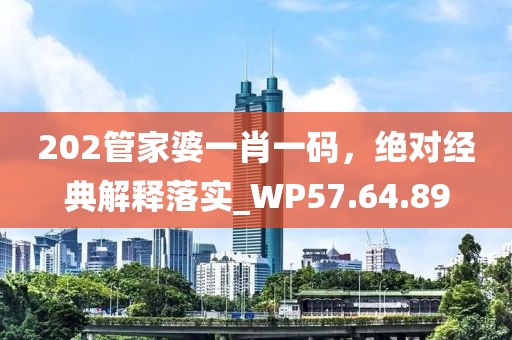 202管家婆一肖一码，绝对经典解释落实_WP57.64.89