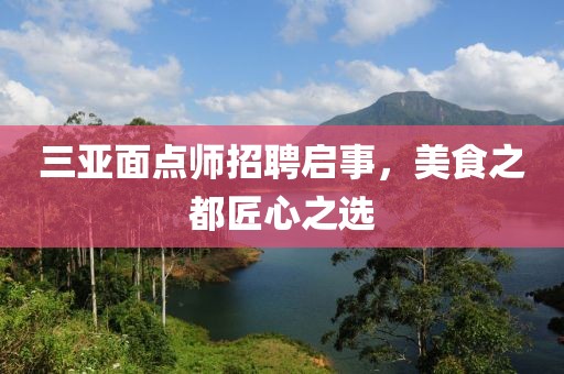 三亚面点师招聘启事，美食之都匠心之选