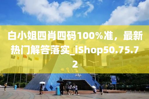白小姐四肖四码100%准，最新热门解答落实_iShop50.75.72