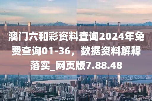 澳门六和彩资料查询2024年免费查询01-36，数据资料解释落实_网页版7.88.48