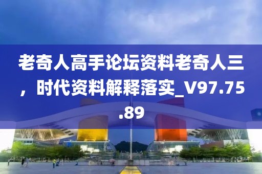 老奇人高手论坛资料老奇人三，时代资料解释落实_V97.75.89