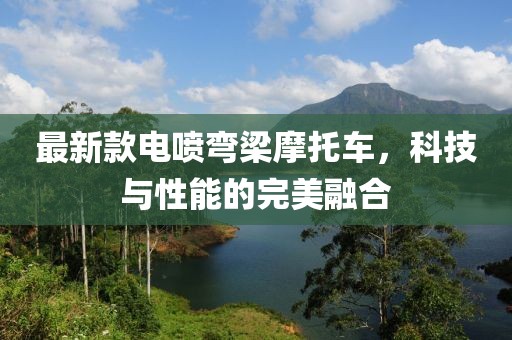 最新款电喷弯梁摩托车，科技与性能的完美融合