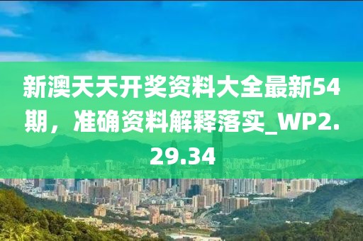 新澳天天开奖资料大全最新54期，准确资料解释落实_WP2.29.34