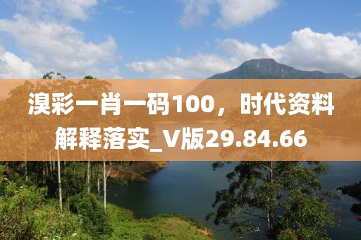 溴彩一肖一码100，时代资料解释落实_V版29.84.66