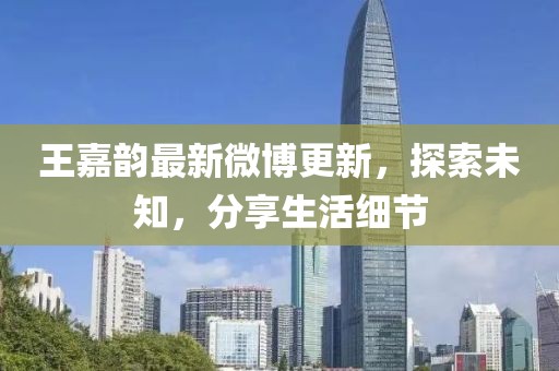 王嘉韵最新微博更新，探索未知，分享生活细节