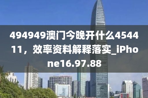 494949澳门今晚开什么454411，效率资料解释落实_iPhone16.97.88