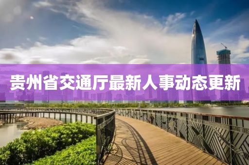 贵州省交通厅最新人事动态更新