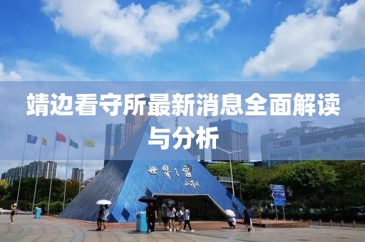 靖边看守所最新消息全面解读与分析