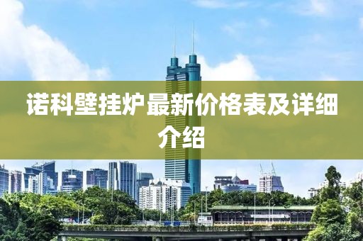 诺科壁挂炉最新价格表及详细介绍