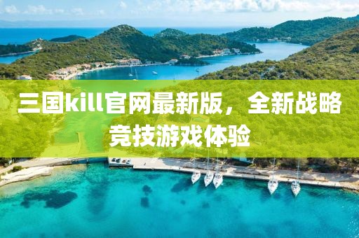 三国kill官网最新版，全新战略竞技游戏体验