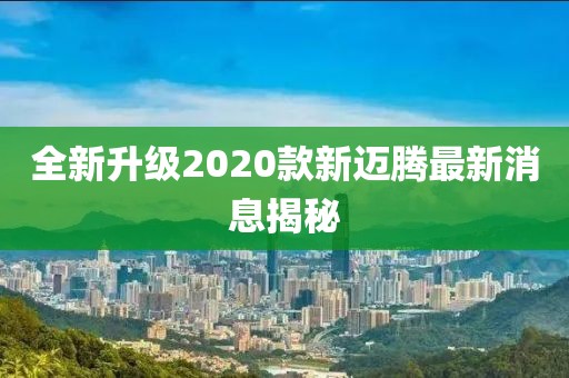 全新升级2020款新迈腾最新消息揭秘